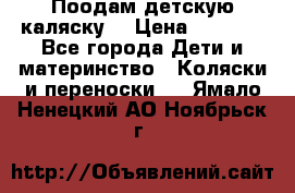 Поодам детскую каляску  › Цена ­ 3 000 - Все города Дети и материнство » Коляски и переноски   . Ямало-Ненецкий АО,Ноябрьск г.